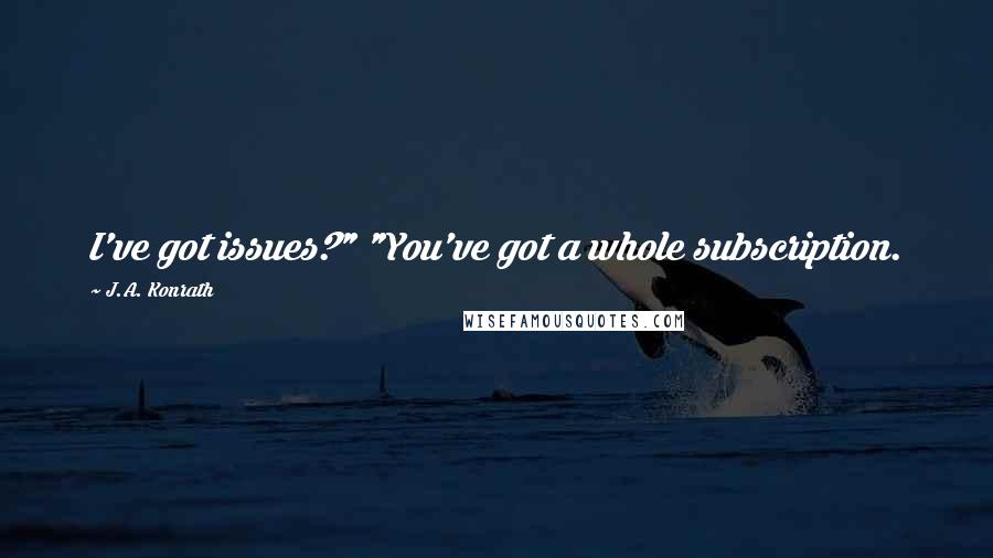 J.A. Konrath Quotes: I've got issues?" "You've got a whole subscription.