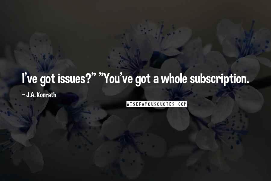 J.A. Konrath Quotes: I've got issues?" "You've got a whole subscription.