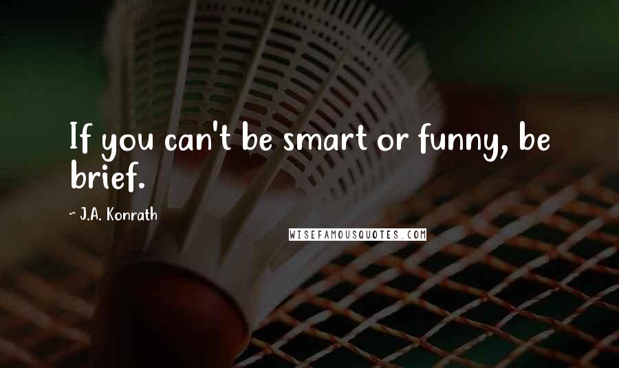 J.A. Konrath Quotes: If you can't be smart or funny, be brief.