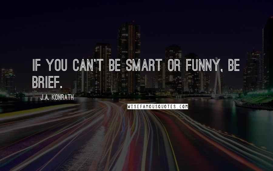 J.A. Konrath Quotes: If you can't be smart or funny, be brief.