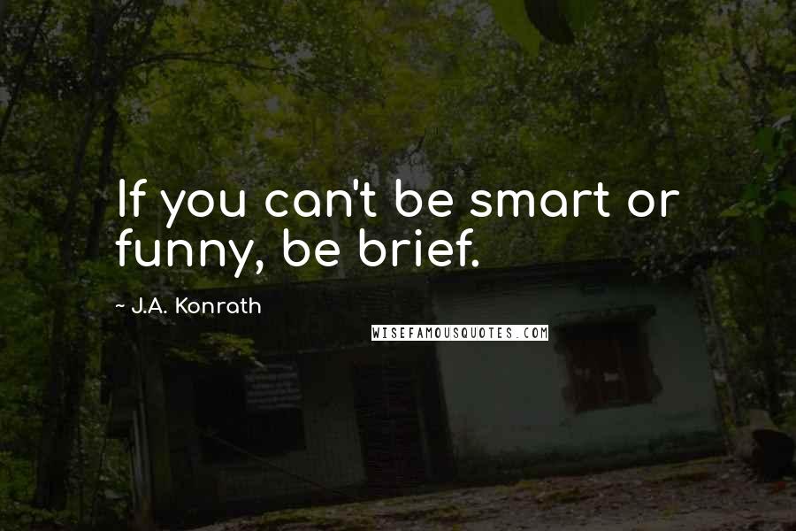 J.A. Konrath Quotes: If you can't be smart or funny, be brief.