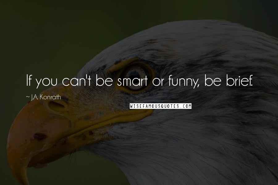 J.A. Konrath Quotes: If you can't be smart or funny, be brief.