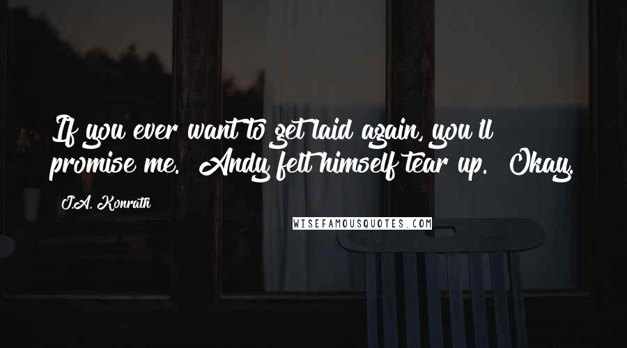 J.A. Konrath Quotes: If you ever want to get laid again, you'll promise me." Andy felt himself tear up. "Okay.