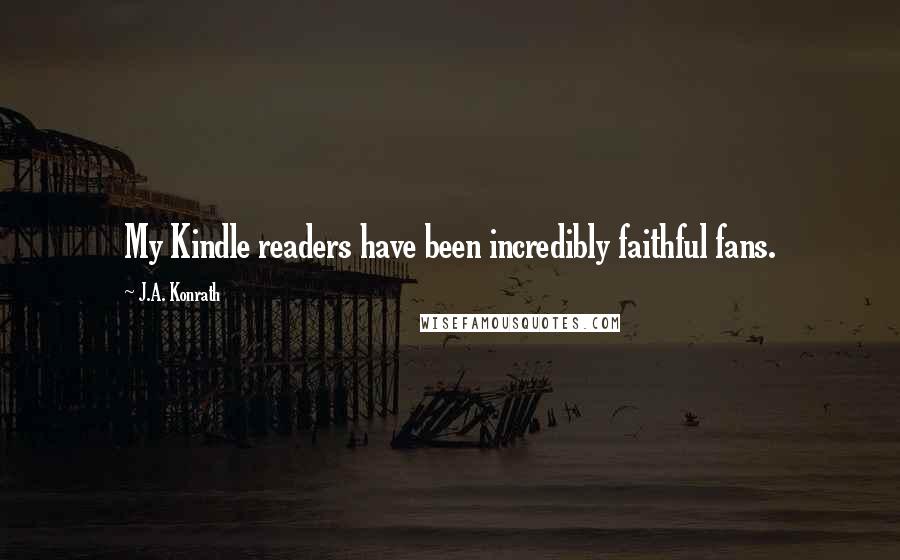 J.A. Konrath Quotes: My Kindle readers have been incredibly faithful fans.