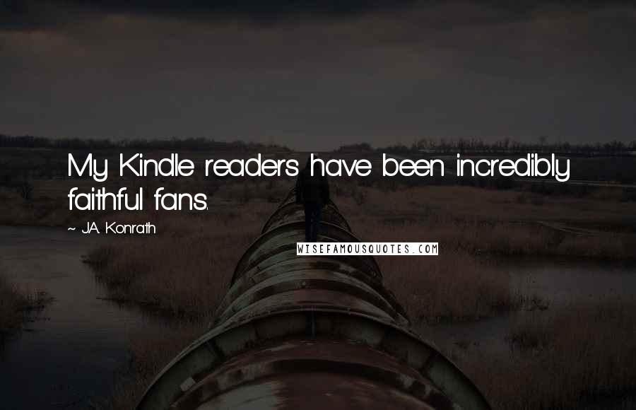 J.A. Konrath Quotes: My Kindle readers have been incredibly faithful fans.