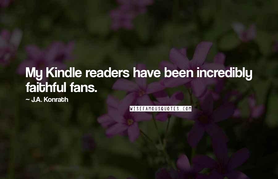 J.A. Konrath Quotes: My Kindle readers have been incredibly faithful fans.