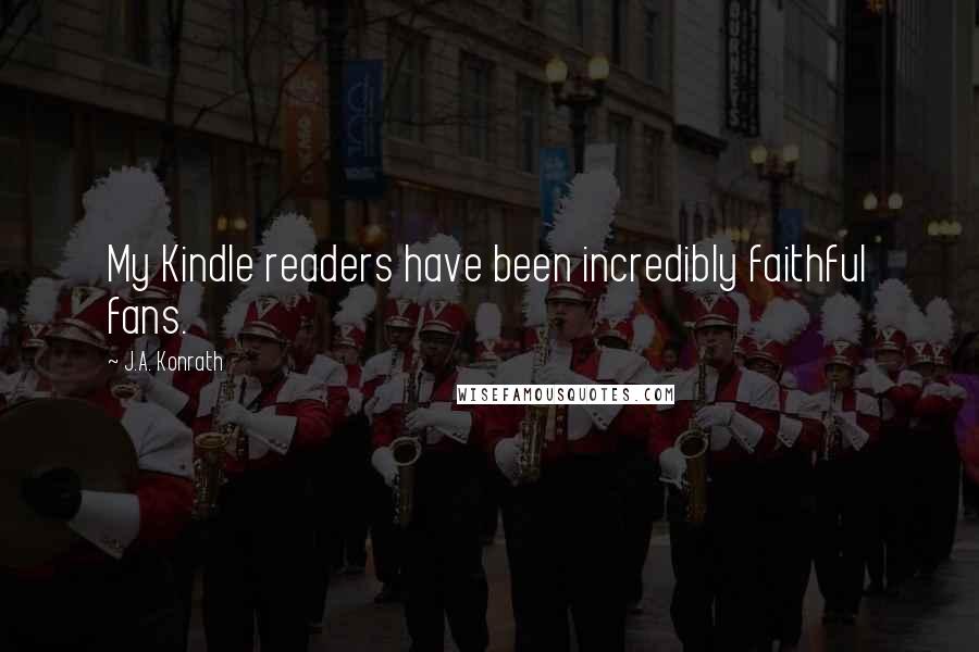 J.A. Konrath Quotes: My Kindle readers have been incredibly faithful fans.