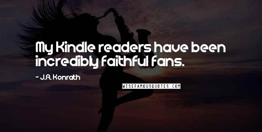 J.A. Konrath Quotes: My Kindle readers have been incredibly faithful fans.