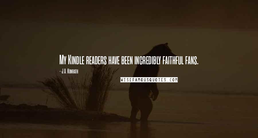 J.A. Konrath Quotes: My Kindle readers have been incredibly faithful fans.