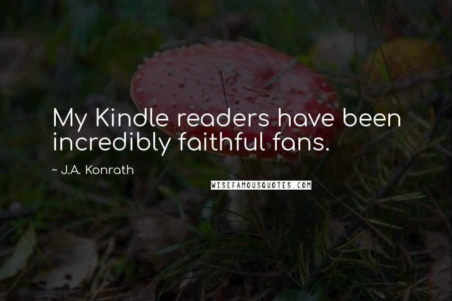 J.A. Konrath Quotes: My Kindle readers have been incredibly faithful fans.