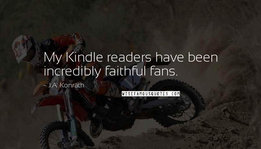 J.A. Konrath Quotes: My Kindle readers have been incredibly faithful fans.