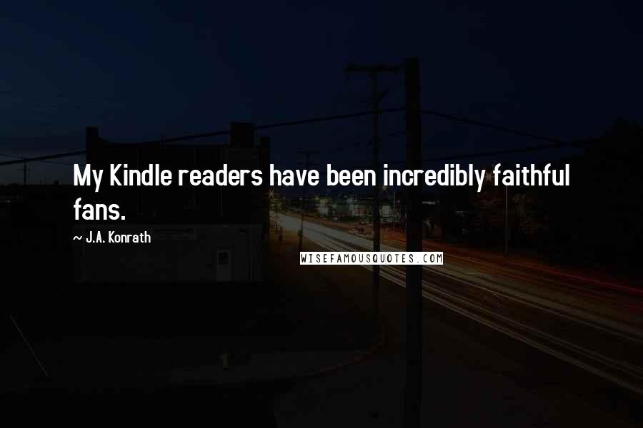 J.A. Konrath Quotes: My Kindle readers have been incredibly faithful fans.