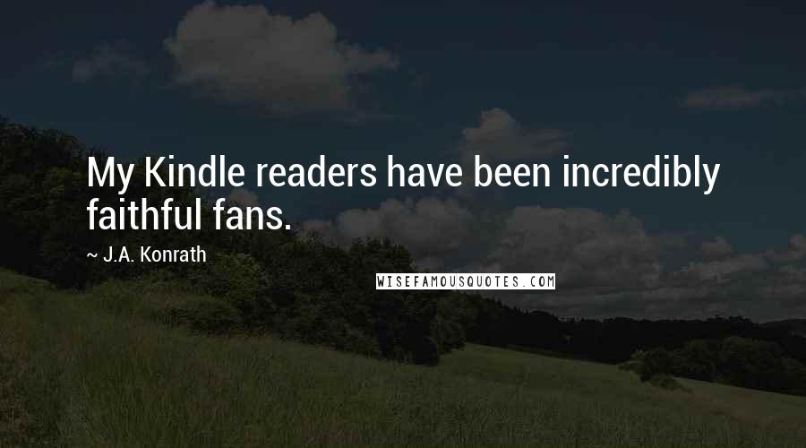 J.A. Konrath Quotes: My Kindle readers have been incredibly faithful fans.