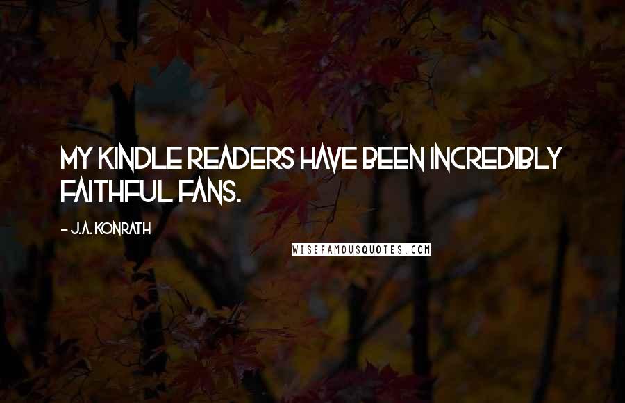 J.A. Konrath Quotes: My Kindle readers have been incredibly faithful fans.