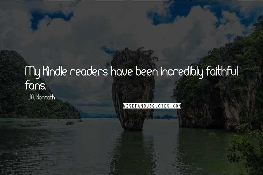 J.A. Konrath Quotes: My Kindle readers have been incredibly faithful fans.