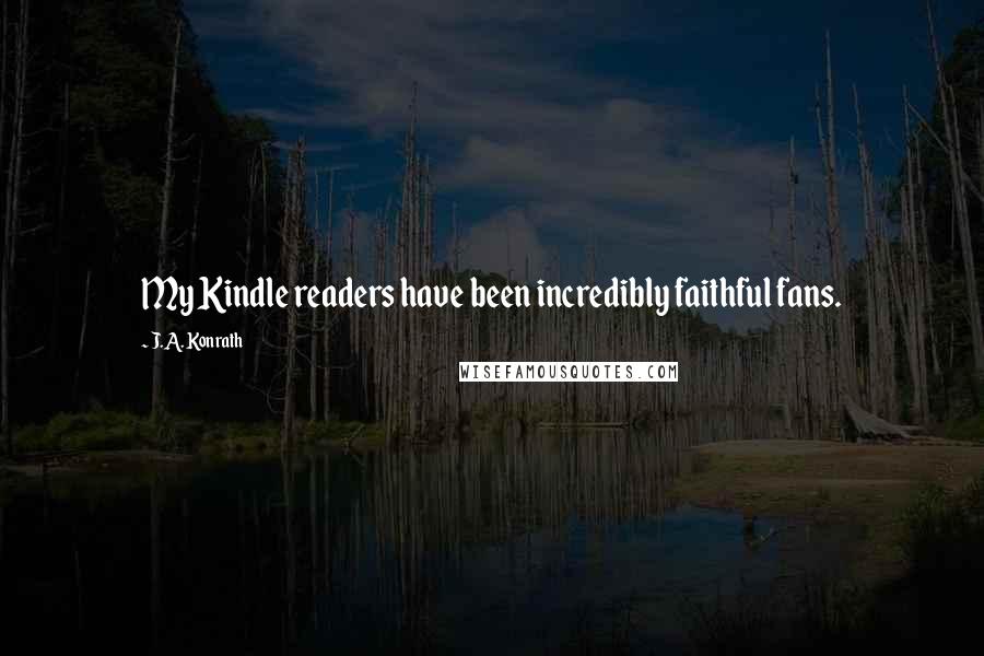 J.A. Konrath Quotes: My Kindle readers have been incredibly faithful fans.