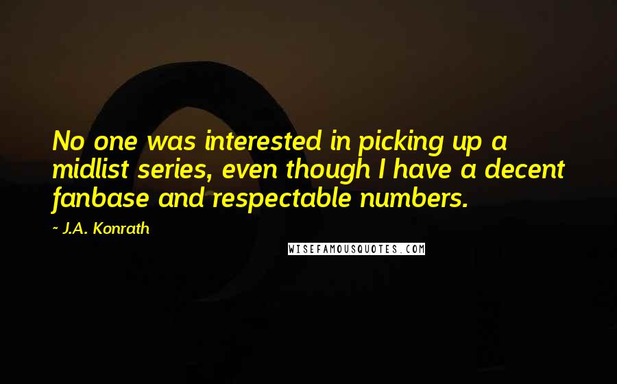 J.A. Konrath Quotes: No one was interested in picking up a midlist series, even though I have a decent fanbase and respectable numbers.