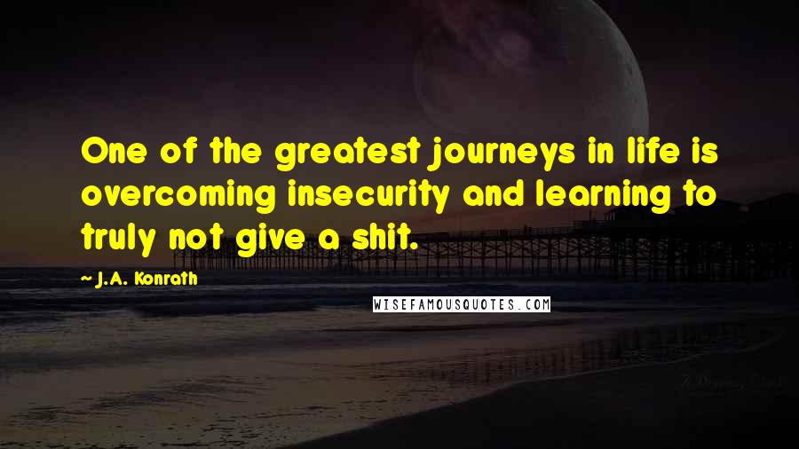 J.A. Konrath Quotes: One of the greatest journeys in life is overcoming insecurity and learning to truly not give a shit.