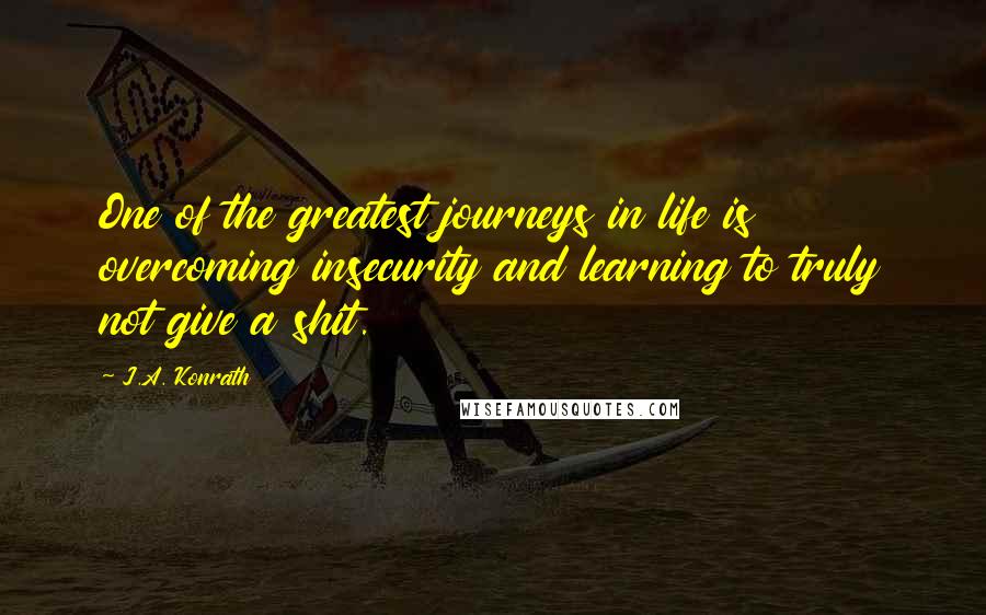 J.A. Konrath Quotes: One of the greatest journeys in life is overcoming insecurity and learning to truly not give a shit.