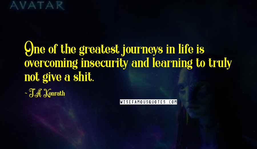 J.A. Konrath Quotes: One of the greatest journeys in life is overcoming insecurity and learning to truly not give a shit.