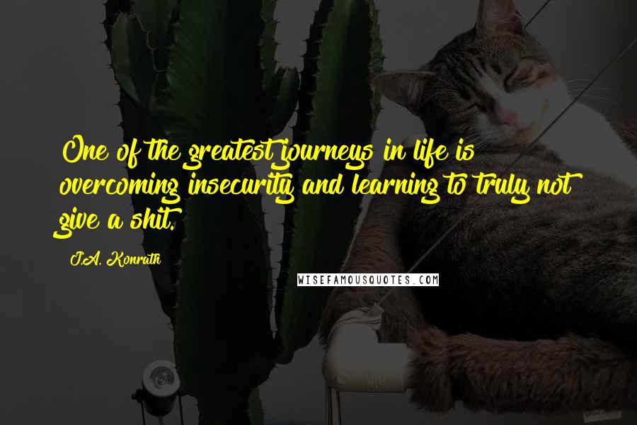 J.A. Konrath Quotes: One of the greatest journeys in life is overcoming insecurity and learning to truly not give a shit.