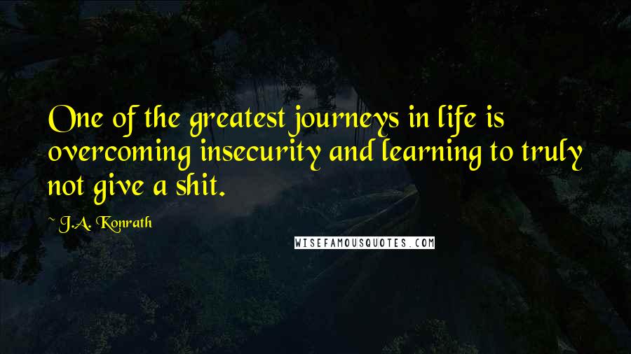 J.A. Konrath Quotes: One of the greatest journeys in life is overcoming insecurity and learning to truly not give a shit.