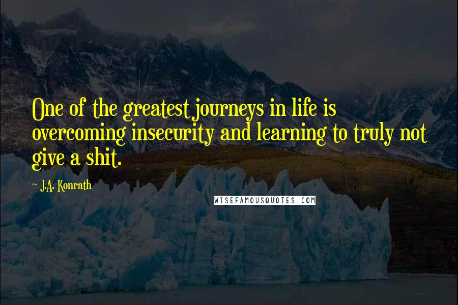 J.A. Konrath Quotes: One of the greatest journeys in life is overcoming insecurity and learning to truly not give a shit.