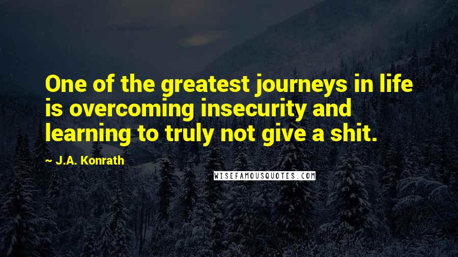 J.A. Konrath Quotes: One of the greatest journeys in life is overcoming insecurity and learning to truly not give a shit.