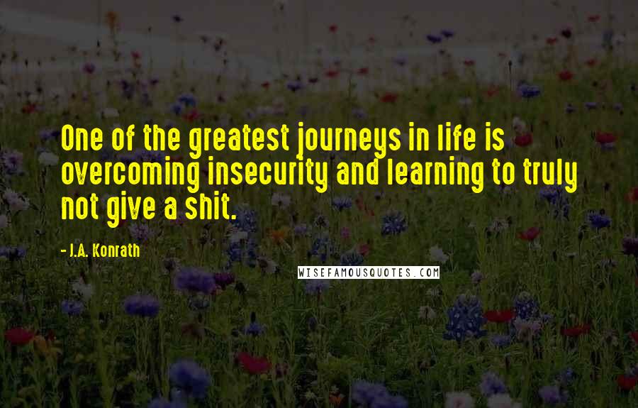 J.A. Konrath Quotes: One of the greatest journeys in life is overcoming insecurity and learning to truly not give a shit.