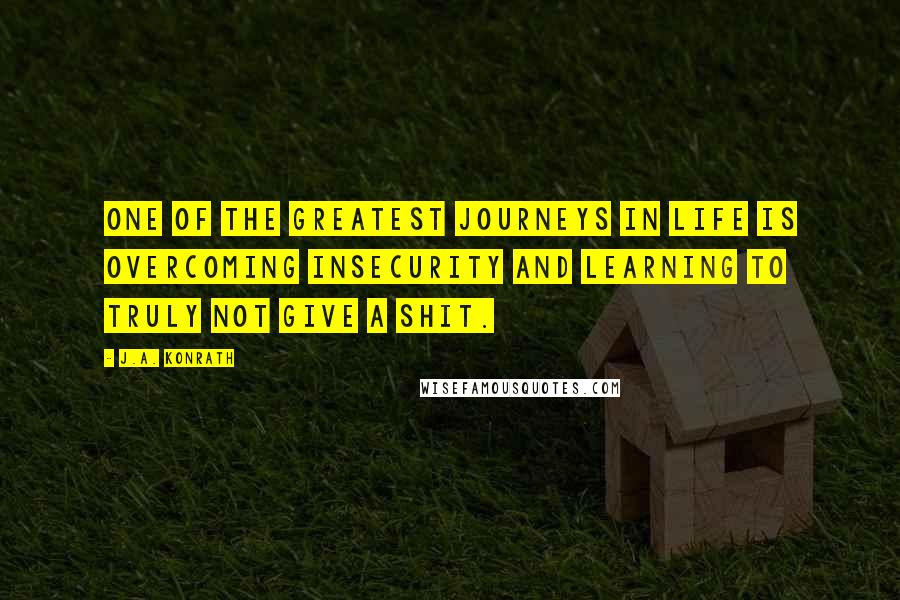 J.A. Konrath Quotes: One of the greatest journeys in life is overcoming insecurity and learning to truly not give a shit.