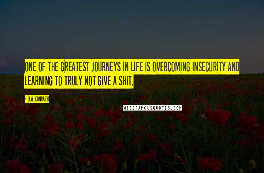 J.A. Konrath Quotes: One of the greatest journeys in life is overcoming insecurity and learning to truly not give a shit.