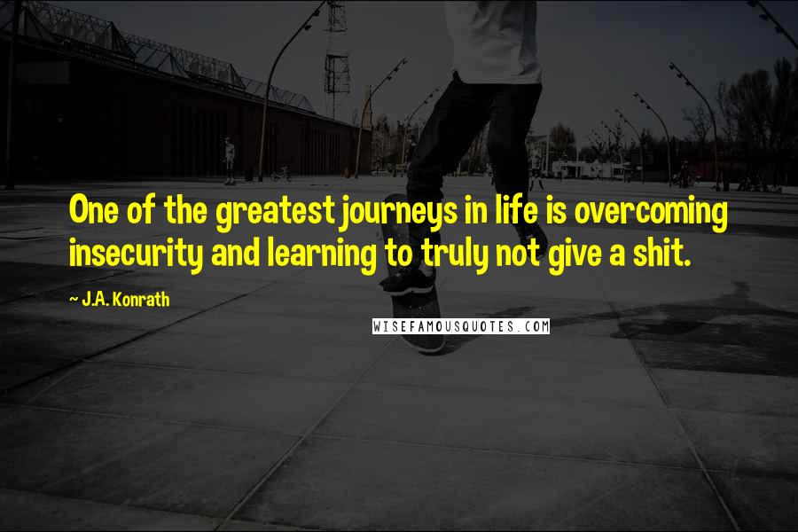 J.A. Konrath Quotes: One of the greatest journeys in life is overcoming insecurity and learning to truly not give a shit.