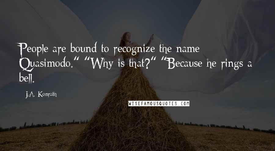 J.A. Konrath Quotes: People are bound to recognize the name Quasimodo." "Why is that?" "Because he rings a bell.