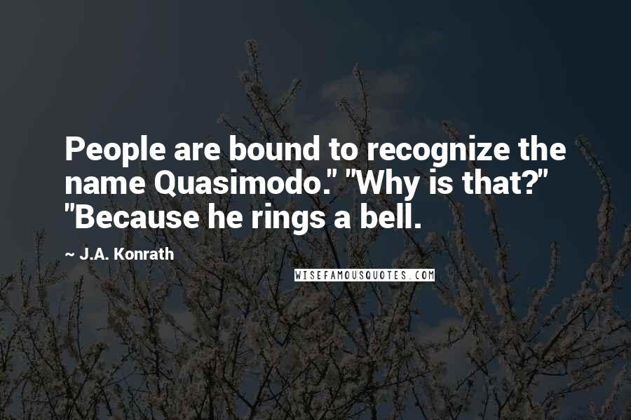 J.A. Konrath Quotes: People are bound to recognize the name Quasimodo." "Why is that?" "Because he rings a bell.