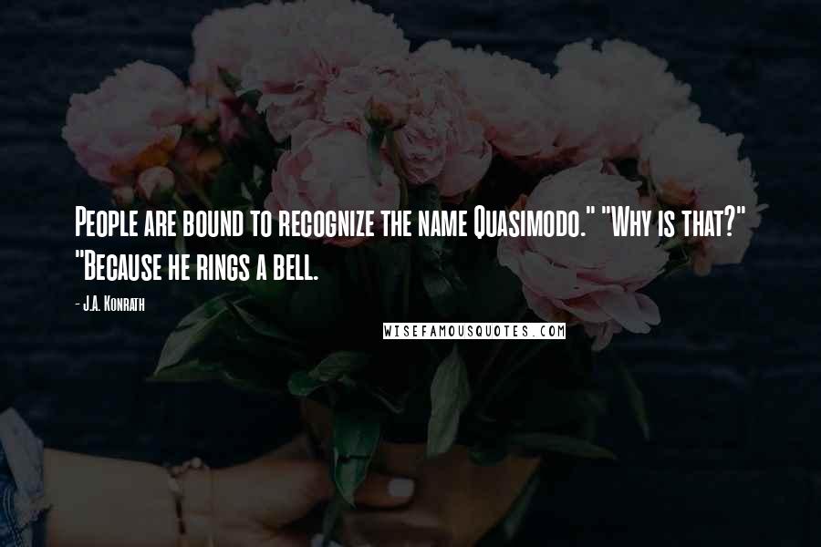 J.A. Konrath Quotes: People are bound to recognize the name Quasimodo." "Why is that?" "Because he rings a bell.