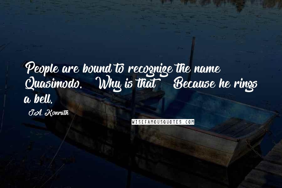J.A. Konrath Quotes: People are bound to recognize the name Quasimodo." "Why is that?" "Because he rings a bell.