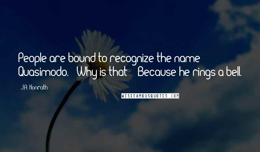 J.A. Konrath Quotes: People are bound to recognize the name Quasimodo." "Why is that?" "Because he rings a bell.