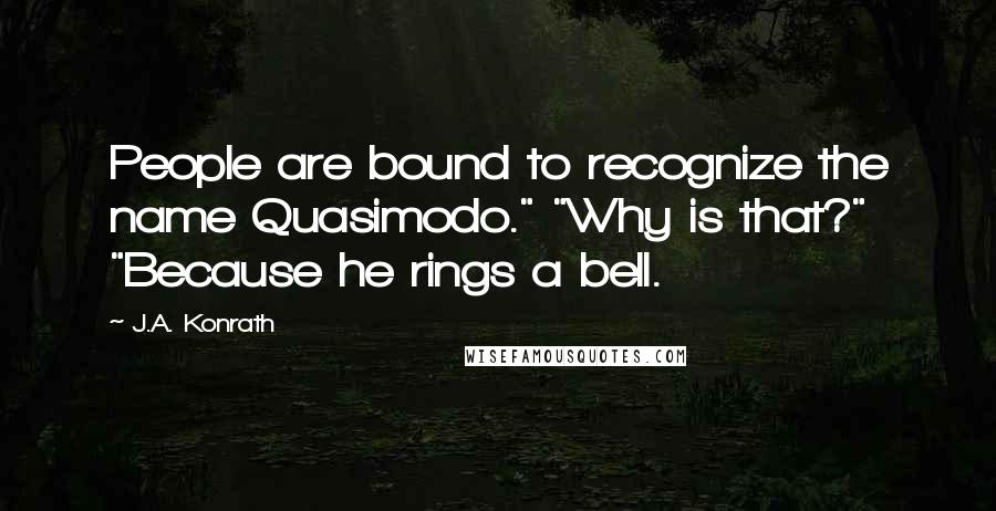 J.A. Konrath Quotes: People are bound to recognize the name Quasimodo." "Why is that?" "Because he rings a bell.