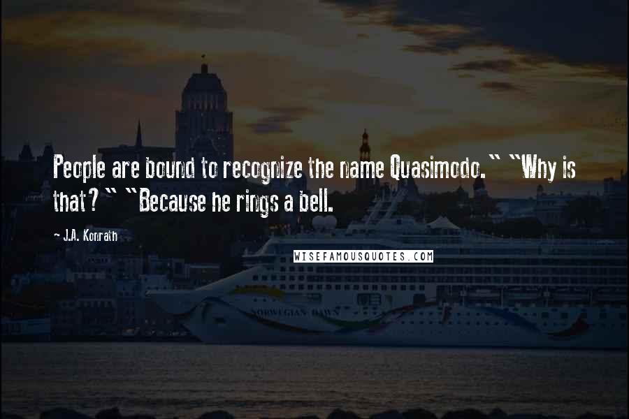 J.A. Konrath Quotes: People are bound to recognize the name Quasimodo." "Why is that?" "Because he rings a bell.