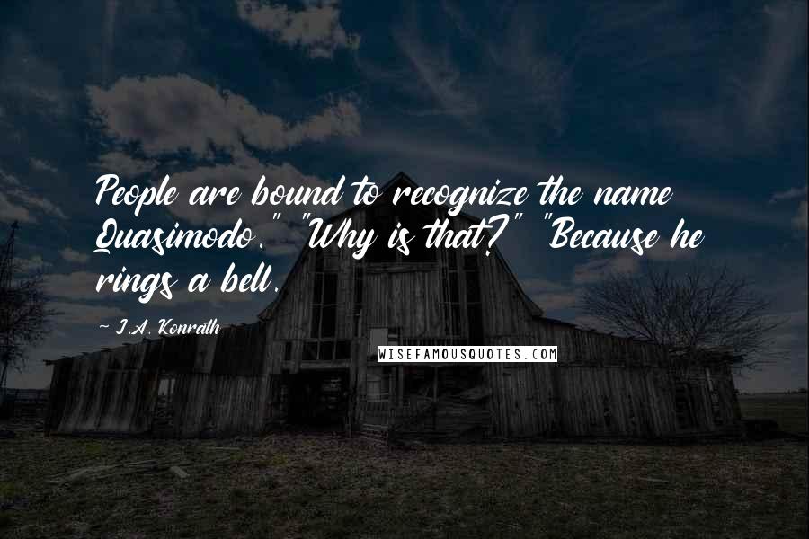 J.A. Konrath Quotes: People are bound to recognize the name Quasimodo." "Why is that?" "Because he rings a bell.