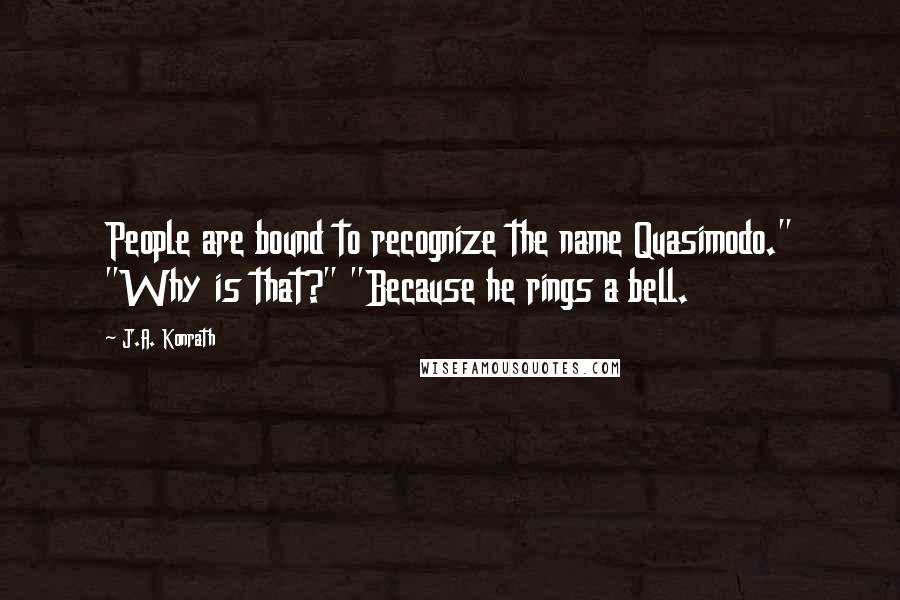 J.A. Konrath Quotes: People are bound to recognize the name Quasimodo." "Why is that?" "Because he rings a bell.