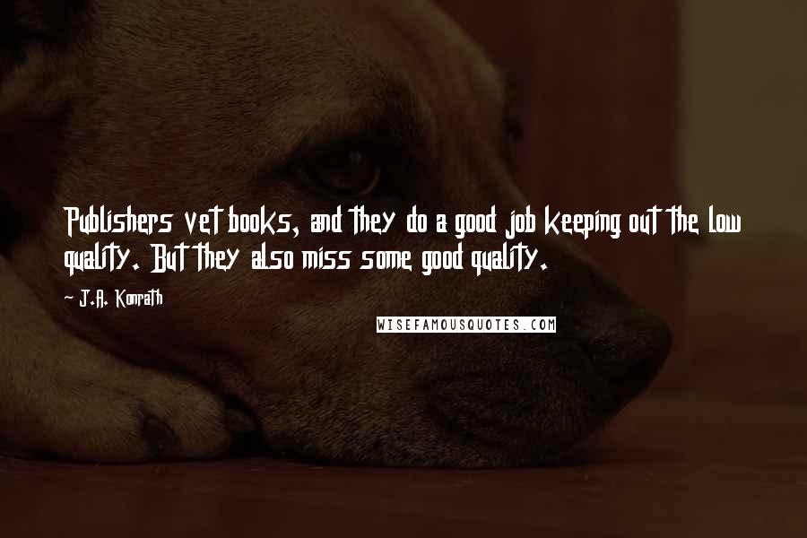 J.A. Konrath Quotes: Publishers vet books, and they do a good job keeping out the low quality. But they also miss some good quality.