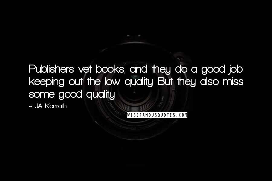 J.A. Konrath Quotes: Publishers vet books, and they do a good job keeping out the low quality. But they also miss some good quality.