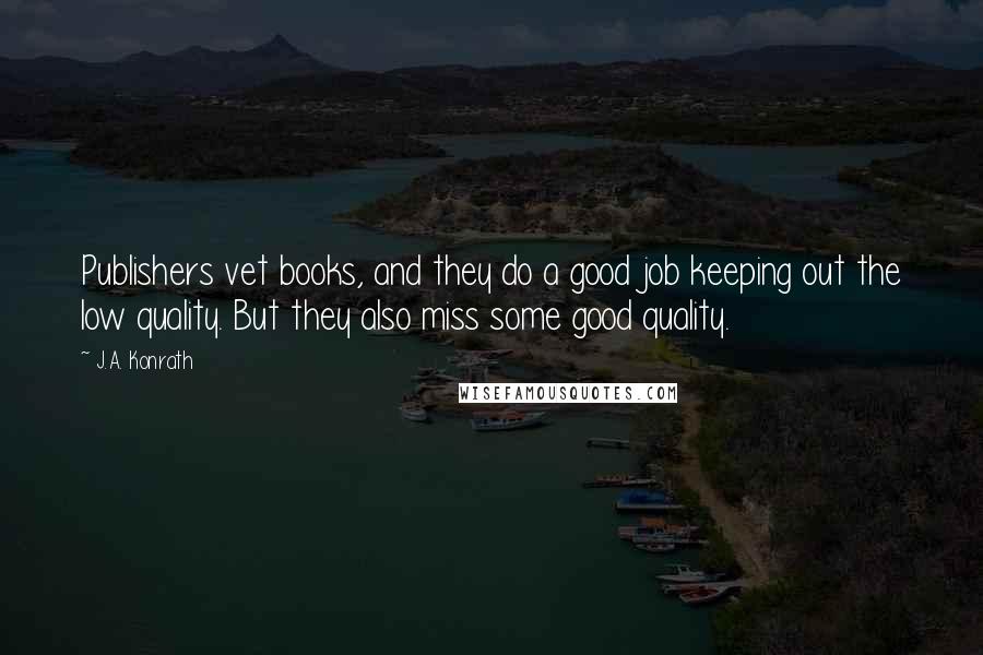 J.A. Konrath Quotes: Publishers vet books, and they do a good job keeping out the low quality. But they also miss some good quality.