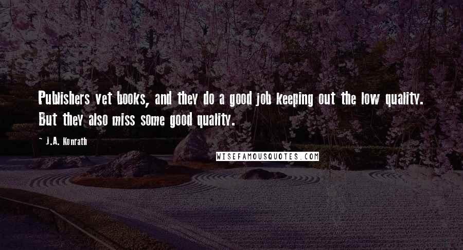 J.A. Konrath Quotes: Publishers vet books, and they do a good job keeping out the low quality. But they also miss some good quality.