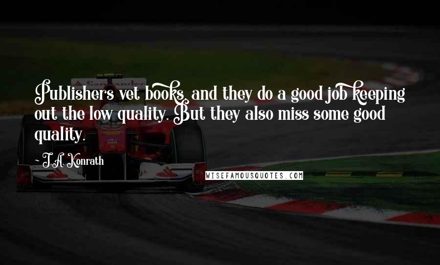 J.A. Konrath Quotes: Publishers vet books, and they do a good job keeping out the low quality. But they also miss some good quality.