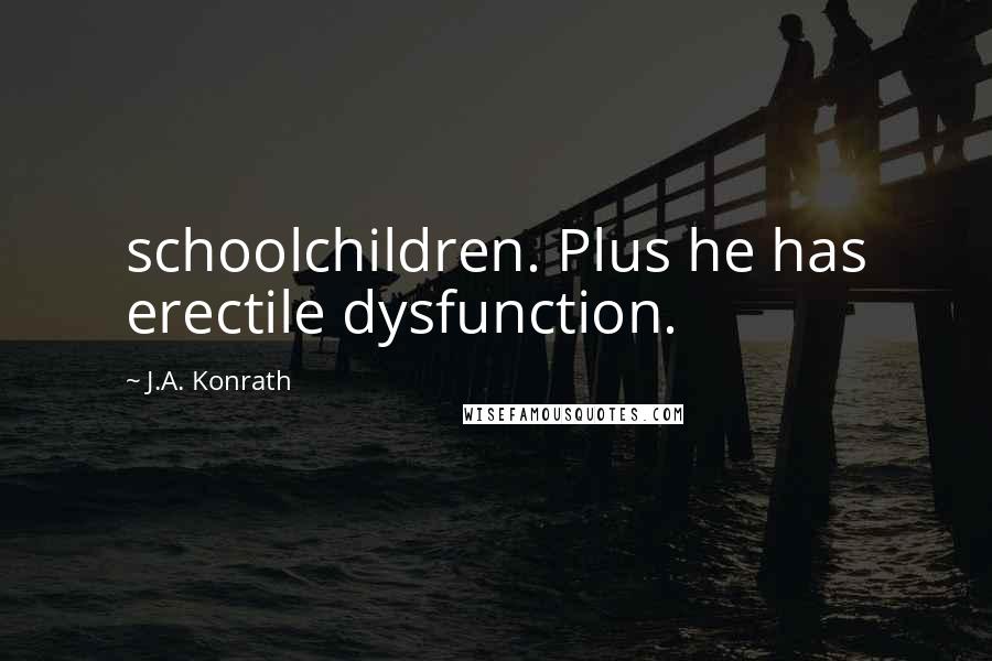 J.A. Konrath Quotes: schoolchildren. Plus he has erectile dysfunction.