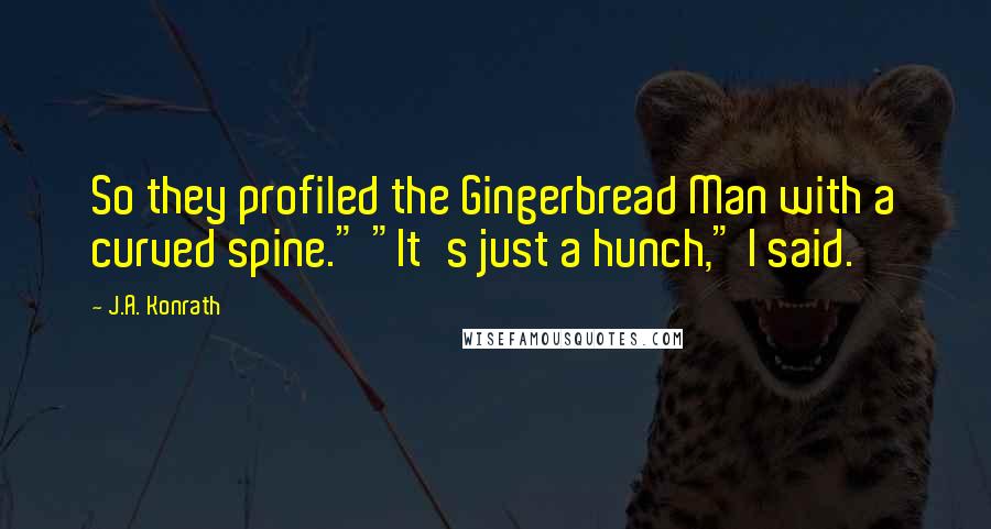 J.A. Konrath Quotes: So they profiled the Gingerbread Man with a curved spine." "It's just a hunch," I said.