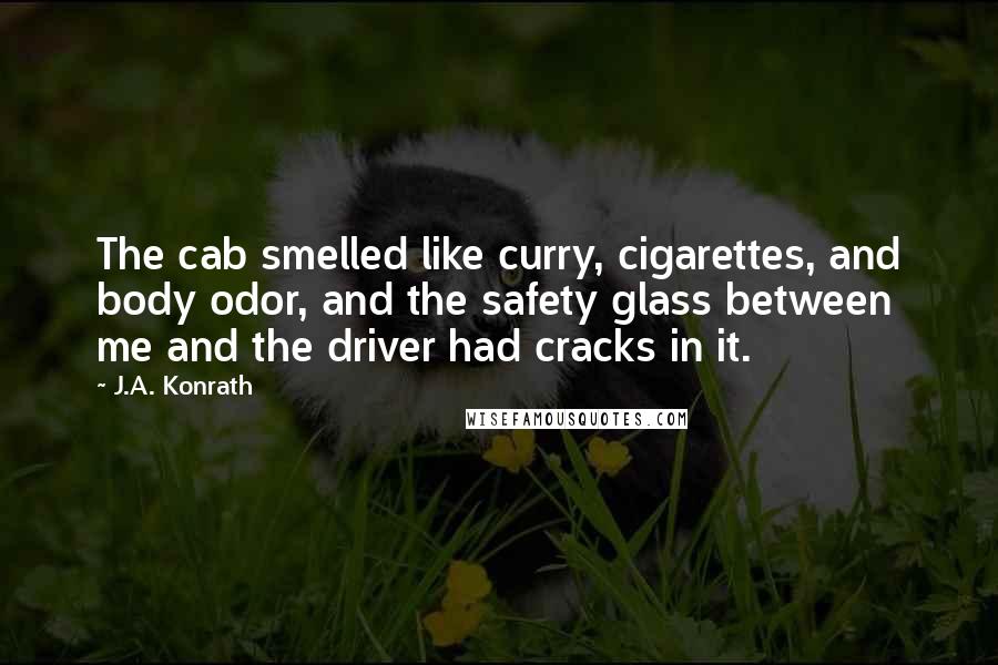 J.A. Konrath Quotes: The cab smelled like curry, cigarettes, and body odor, and the safety glass between me and the driver had cracks in it.