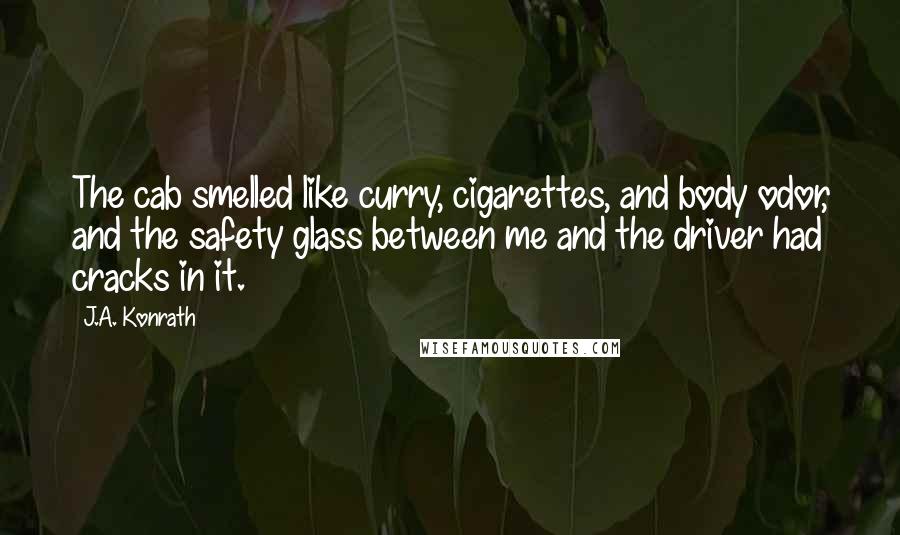 J.A. Konrath Quotes: The cab smelled like curry, cigarettes, and body odor, and the safety glass between me and the driver had cracks in it.